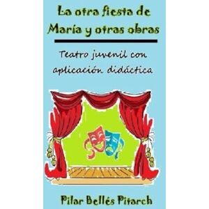 Bellés Pitarch, Pilar La otra fiesta de María y otras obras: Teatro juvenil con aplicación didáctica Bellés Pitarch, Pilar La otra fiesta de María y otras obras: Teatro juvenil con aplicación didáctica