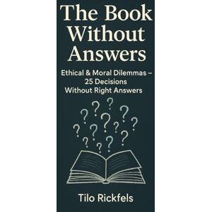 Rickfels, Tilo The Book Without Answers: Ethical & Moral Dilemmas — 25 Decisions Without Right Answers Rickfels, Tilo The Book Without Answers: Ethical & Moral Dilemmas — 25 Decisions Without Right Answers
