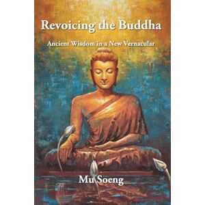 Soeng, Mu Revoicing the Buddha: Ancient Wisdom in New Vernacular Soeng, Mu Revoicing the Buddha: Ancient Wisdom in New Vernacular