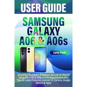Pseth, Carly SAMSUNG GALAXY A06 & A06s USER GUIDE: Simplified Beginners & Seniors Manual on How to Setup the A 06 & A06s Series smartphones plus Tips on Latest Features, Android 14, Camera, Google Gemini & Apps Pseth, Carly SAMSUNG GALAXY A06 & A06s USER GUIDE: Simplified Beginners & Seniors Manual on How to Setup the A 06 & A06s Series smartphones plus Tips on Latest Features, Android 14, Camera, Google Gemini & Apps