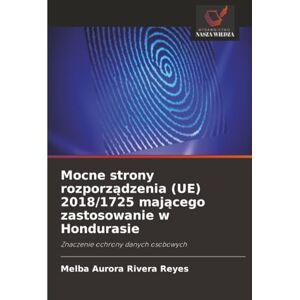 Rivera Reyes, Melba Aurora Mocne strony rozporządzenia (UE) 2018/1725 mającego zastosowanie w Hondurasie: Znaczenie ochrony danych osobowych Rivera Reyes, Melba Aurora Mocne strony rozporządzenia (UE) 2018/1725 mającego zastosowanie w Hondurasie: Znaczenie ochrony danych osobowych