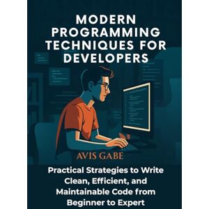 Gabe, Avis Modern Programming Techniques for Developers: Practical Strategies to Write Clean, Efficient, and Maintainable Code from Beginner to Expert Gabe, Avis Modern Programming Techniques for Developers: Practical Strategies to Write Clean, Efficient, and Maintainable Code from Beginner to Expert