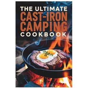 Thea Vespersa The Ultimate Cast-Iron Camping Cookbook: Your Guide to Hearty Meals in the Great Outdoors Thea Vespersa The Ultimate Cast-Iron Camping Cookbook: Your Guide to Hearty Meals in the Great Outdoors