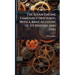 Engine, Steam The Steam Engine Familiarly Described, With A Brief Account Of Its History And Uses Engine, Steam The Steam Engine Familiarly Described, With A Brief Account Of Its History And Uses
