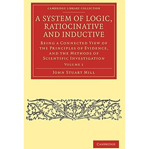 Mill, John Stuart A System of Logic, Ratiocinative and Inductive Vol 1 of 2-Volume Paperback Set: A System of Logic, Ratiocinative and Inductive: Being a Connected View of the ... 1 (Cambridge Library Collection Philosophy) Mill, John Stuart A System of Logic, Ratiocinative and Inductive Vol 1 of 2-Volume Paperback Set: A System of Logic, Ratiocinative and Inductive: Being a Connected View of the ... 1 (Cambridge Library Collection Philosophy)
