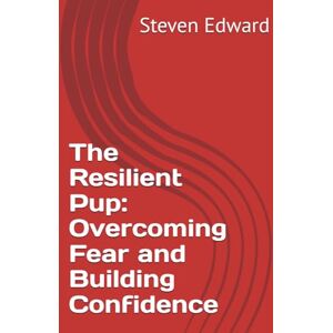 Edward, Steven The Resilient Pup: Overcoming Fear and Building Confidence (Dog Training Collection) Edward, Steven The Resilient Pup: Overcoming Fear and Building Confidence (Dog Training Collection)