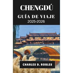 D. Robles, Charles CHENGDÚ GUÍA DE VIAJE 2025-2026: Descubra el patrimonio atemporal y el pulso moderno de Sichuan a través de la gastronomía, los festivales y las escapadas a la naturaleza. D. Robles, Charles CHENGDÚ GUÍA DE VIAJE 2025-2026: Descubra el patrimonio atemporal y el pulso moderno de Sichuan a través de la gastronomía, los festivales y las escapadas a la naturaleza.