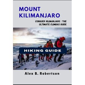 ROBERTSON, ALEX B. MOUNT KILIMANJARO HIKING GUIDE (Epic Hikes of the World) ROBERTSON, ALEX B. MOUNT KILIMANJARO HIKING GUIDE (Epic Hikes of the World)