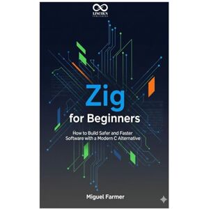 FARMER, MIGUEL Zig for Beginners: How to Build Safer and Faster Software with a Modern C Alternative (Mastering Emerging Programming Languages) FARMER, MIGUEL Zig for Beginners: How to Build Safer and Faster Software with a Modern C Alternative (Mastering Emerging Programming Languages)