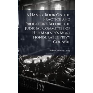 Lattey, Robert Thomas A Handy Book On the Practice and Procedure Before the Judicial Committee of Her Majesty's Most Honourable Privy Council Lattey, Robert Thomas A Handy Book On the Practice and Procedure Before the Judicial Committee of Her Majesty's Most Honourable Privy Council