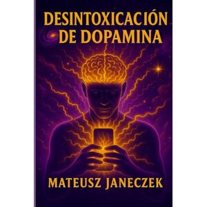 Janeczek, Mateusz Desintoxicación de dopamina – Cómo recuperar tu cerebro, tu enfoque y tu motivación en un mundo de móvil, redes sociales y estimulación infinita Janeczek, Mateusz Desintoxicación de dopamina – Cómo recuperar tu cerebro, tu enfoque y tu motivación en un mundo de móvil, redes sociales y estimulación infinita