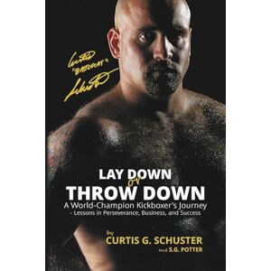 Schuster, Curtis G Lay Down or Throw Down: A World Champion Kickboxer's Journey Lessons in Perseverance, Business, and Success Schuster, Curtis G Lay Down or Throw Down: A World Champion Kickboxer's Journey Lessons in Perseverance, Business, and Success