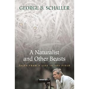 Schaller, George B. A Naturalist and Other Beasts: Tales from a Life in the Field Schaller, George B. A Naturalist and Other Beasts: Tales from a Life in the Field