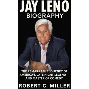 Miller, Robert C. Jay Leno Biography: The Remarkable Journey of America’s Late Night Legend and Master of Comedy Miller, Robert C. Jay Leno Biography: The Remarkable Journey of America’s Late Night Legend and Master of Comedy