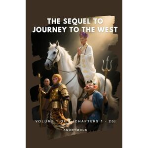 Anonymous The Sequel to Journey to the West: Volume 1 of 4 (Chapters 1 25) Anonymous The Sequel to Journey to the West: Volume 1 of 4 (Chapters 1 25)