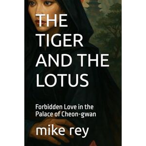 rey, mike THE TIGER AND THE LOTUS: Forbidden Love in the Palace of Cheon-gwan rey, mike THE TIGER AND THE LOTUS: Forbidden Love in the Palace of Cheon-gwan