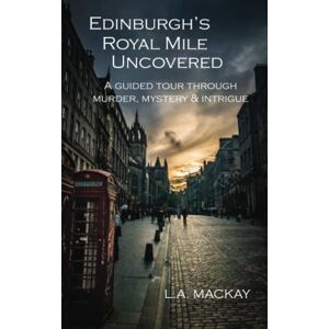 Mackay, L.A Edinburgh's Royal Mile Uncovered: A guided tour through murder, mystery & intrigue Mackay, L.A Edinburgh's Royal Mile Uncovered: A guided tour through murder, mystery & intrigue