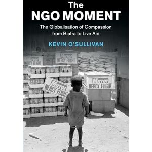 O'Sullivan, Kevin The NGO Moment: The Globalisation of Compassion from Biafra to Live Aid (Human Rights in History) O'Sullivan, Kevin The NGO Moment: The Globalisation of Compassion from Biafra to Live Aid (Human Rights in History)