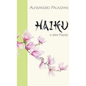 Palazzani, Alessandro HAIKU e altre poesie Palazzani, Alessandro HAIKU e altre poesie