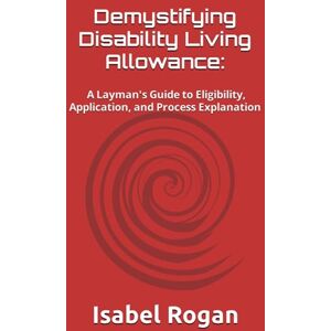 Rogan, Isabel Demystifying Disability Living Allowance: A Layman's Guide to Eligibility, Application, and Process Explanation (Resources for Special Needs) Rogan, Isabel Demystifying Disability Living Allowance: A Layman's Guide to Eligibility, Application, and Process Explanation (Resources for Special Needs)