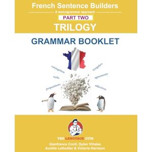 Conti, Dr Gianfranco French Sentence Builders TRILOGY Part II Grammar Booklet: Unlocking French Grammar Beginner to Pre Interm (The Language Gym Sentence Builder Books) Conti, Dr Gianfranco French Sentence Builders TRILOGY Part II Grammar Booklet: Unlocking French Grammar Beginner to Pre Interm (The Language Gym Sentence Builder Books)