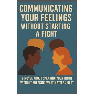 Dekeyser, Allen Communicating your feelings without starting a fight Dekeyser, Allen Communicating your feelings without starting a fight