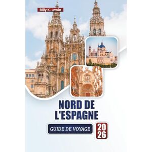 Lewin, Billy K. NORD DE L'ESPAGNE GUIDE DE VOYAGE 2026: Découvrez les principales attractions, les côtes pittoresques, les villes culturelles, la cuisine locale et les conseils de voyage essentiels. Lewin, Billy K. NORD DE L'ESPAGNE GUIDE DE VOYAGE 2026: Découvrez les principales attractions, les côtes pittoresques, les villes culturelles, la cuisine locale et les conseils de voyage essentiels.