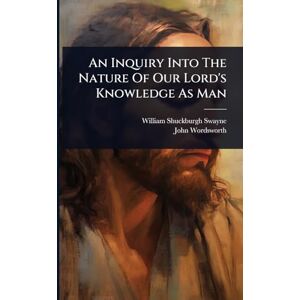 Swayne, William Shuckburgh An Inquiry Into The Nature Of Our Lord's Knowledge As Man Swayne, William Shuckburgh An Inquiry Into The Nature Of Our Lord's Knowledge As Man