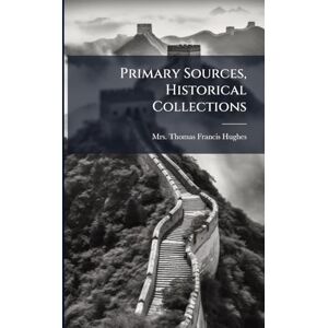 Thomas Francis Hughes, Mrs Primary Sources, Historical Collections Thomas Francis Hughes, Mrs Primary Sources, Historical Collections