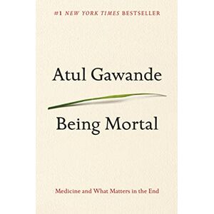 Gawande, Atul Being Mortal: Medicine and What Matters in the End Gawande, Atul Being Mortal: Medicine and What Matters in the End