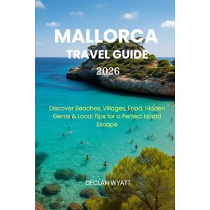 WYATT, DECLAN MALLORCA TRAVEL GUIDE 2026: Discover Beaches, Villages, Food, Hidden Gems & Local Tips for a Perfect Island Escape WYATT, DECLAN MALLORCA TRAVEL GUIDE 2026: Discover Beaches, Villages, Food, Hidden Gems & Local Tips for a Perfect Island Escape