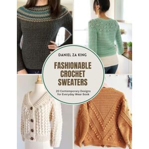 King, Daniel ZA Fashionable Crochet Sweaters: 20 Contemporary Designs for Everyday Wear Book King, Daniel ZA Fashionable Crochet Sweaters: 20 Contemporary Designs for Everyday Wear Book