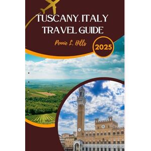 L. HILLS, PENNIE TUSCANY, ITALY TRAVEL GUIDE 2025: Savor the Soul of Italy with Sunlit Vineyards, Timeless Art, and Rustic Charm (Pennie Hills Adventurous Series) L. HILLS, PENNIE TUSCANY, ITALY TRAVEL GUIDE 2025: Savor the Soul of Italy with Sunlit Vineyards, Timeless Art, and Rustic Charm (Pennie Hills Adventurous Series)