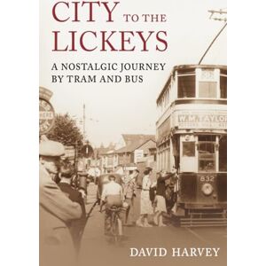 Harvey, David City to the Lickeys: A Nostalgic Journey by Bus and Tram: A Nostalgic Journey By Tram and Bus Harvey, David City to the Lickeys: A Nostalgic Journey by Bus and Tram: A Nostalgic Journey By Tram and Bus