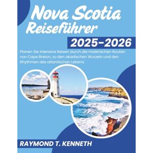 T. Kenneth, Raymond Nova Scotia Reiseführer 2025-2026: Planen Sie intensive Reisen durch die malerischen Routen von Cape Breton, zu den akadischen Wurzeln und den Rhythmen des atlantischen Lebens T. Kenneth, Raymond Nova Scotia Reiseführer 2025-2026: Planen Sie intensive Reisen durch die malerischen Routen von Cape Breton, zu den akadischen Wurzeln und den Rhythmen des atlantischen Lebens