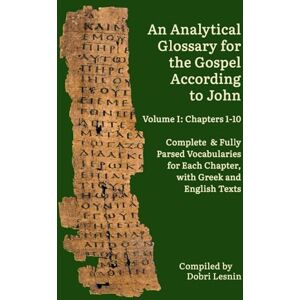Lesnin, Dobri An Analytical Glossary for the Gospel According to John, Volume I: Chapters 1-10: Complete & Fully Parsed Vocabularies for Each Chapter, with Greek and English Texts Lesnin, Dobri An Analytical Glossary for the Gospel According to John, Volume I: Chapters 1-10: Complete & Fully Parsed Vocabularies for Each Chapter, with Greek and English Texts