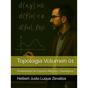 Luque Zevallos, Helbert Justo Topología Volumen 01: Fundamentos de Espacios Métricos y Topológicos (Licenciatura de Matematicas) Luque Zevallos, Helbert Justo Topología Volumen 01: Fundamentos de Espacios Métricos y Topológicos (Licenciatura de Matematicas)