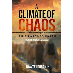 Dosanjh, Nawtej A Climate of Chaos: This Parched Earth Dosanjh, Nawtej A Climate of Chaos: This Parched Earth