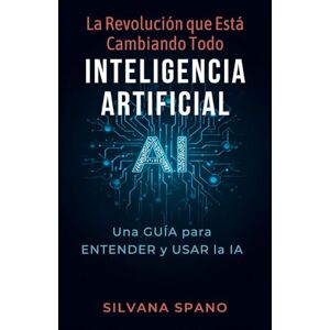 SPANO, SILVANA La Revolución que está cambiando todo inteligencia artificial: Una guía para entender y usar la IA SPANO, SILVANA La Revolución que está cambiando todo inteligencia artificial: Una guía para entender y usar la IA