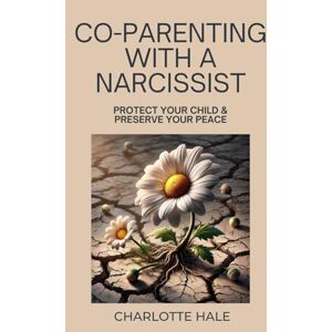 Hale, Charlotte Co-Parenting With A Narcissist: PROTECT YOUR CHILD & PRESERVE YOUR PEACE Hale, Charlotte Co-Parenting With A Narcissist: PROTECT YOUR CHILD & PRESERVE YOUR PEACE