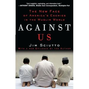Sciutto, Jim Against Us: The New Face of America's Enemies in the Muslim World Sciutto, Jim Against Us: The New Face of America's Enemies in the Muslim World