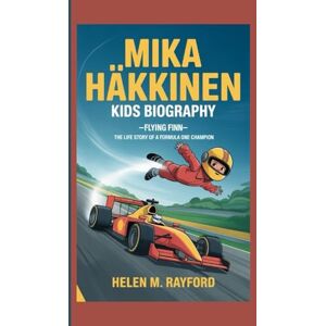 M. Rayford, Helen MIKA HÄKKINEN KIDS BIOGRAPHY: Flying Finn– The Life Story of a Formula One Champion M. Rayford, Helen MIKA HÄKKINEN KIDS BIOGRAPHY: Flying Finn– The Life Story of a Formula One Champion