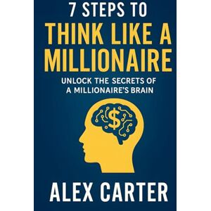 Carter, Alex 7 Steps to Think Like a Millionaire: Unlock the Secrets of a Millionaire’s Brain: The exact mindset shifts, habits, and strategies self-made ... wealth from scratch. (The Wealth Series) Carter, Alex 7 Steps to Think Like a Millionaire: Unlock the Secrets of a Millionaire’s Brain: The exact mindset shifts, habits, and strategies self-made ... wealth from scratch. (The Wealth Series)