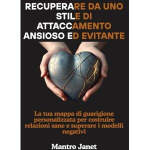 Janet, Mantro Recuperare da uno stile di attaccamento ansioso ed evitante: La tua mappa di guarigione personalizzata per costruire relazioni sane e superare i modelli negativi Janet, Mantro Recuperare da uno stile di attaccamento ansioso ed evitante: La tua mappa di guarigione personalizzata per costruire relazioni sane e superare i modelli negativi