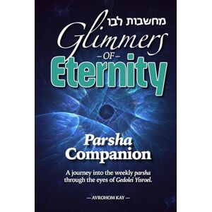 Kay, Avrohom Glimmers of Eternity: Parsha Companion: A journey into the weekly parsha through the eyes of Gedolei Yisroel. Kay, Avrohom Glimmers of Eternity: Parsha Companion: A journey into the weekly parsha through the eyes of Gedolei Yisroel.