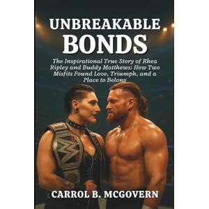 B. McGovern, Carrol Unbreakable Bonds: The Inspirational True Story of Rhea Ripley and Buddy Matthews: How Two Misfits Found Love, Triumph, and a Place to Belong B. McGovern, Carrol Unbreakable Bonds: The Inspirational True Story of Rhea Ripley and Buddy Matthews: How Two Misfits Found Love, Triumph, and a Place to Belong