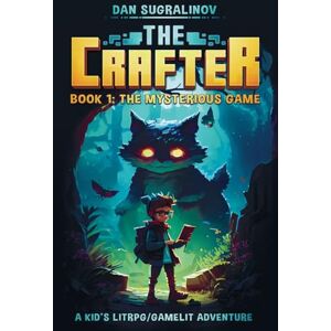 Sugralinov, Dan The Crafter: A Kid’s LitRPG/Gamelit Adventure: Book 1: The Mysterious Game Sugralinov, Dan The Crafter: A Kid’s LitRPG/Gamelit Adventure: Book 1: The Mysterious Game