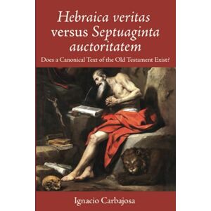 Carbajosa, Ignacio Hebraica veritas versus Septuaginta auctoritatem: Does a Canonical Text of the Old Testament Exist? Carbajosa, Ignacio Hebraica veritas versus Septuaginta auctoritatem: Does a Canonical Text of the Old Testament Exist?