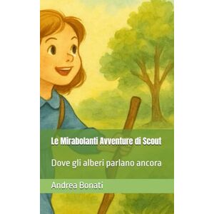 Bonati, Andrea Le mirabolanti avventure di Scout: Dove gli alberi parlano ancora Bonati, Andrea Le mirabolanti avventure di Scout: Dove gli alberi parlano ancora