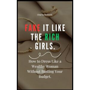 Godswill, Charity Fake It Like the Rich Girls: How to Dress Like a Wealthy Woman Without Busting Your Budget. Godswill, Charity Fake It Like the Rich Girls: How to Dress Like a Wealthy Woman Without Busting Your Budget.